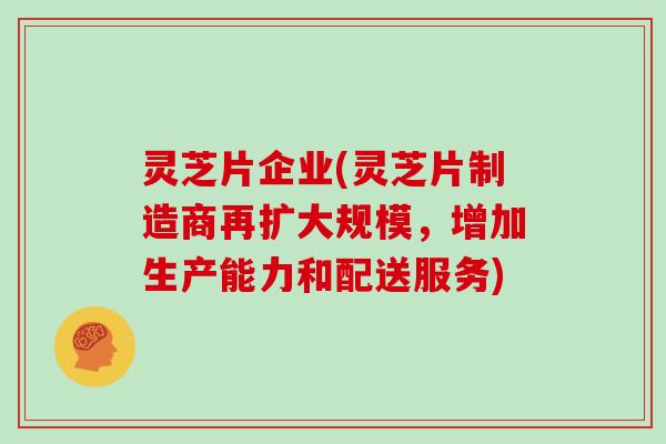 灵芝片企业(灵芝片制造商再扩大规模，增加生产能力和配送服务)