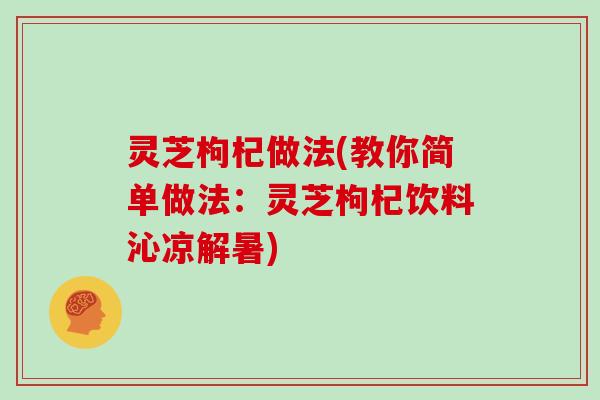 灵芝枸杞做法(教你简单做法：灵芝枸杞饮料沁凉解暑)
