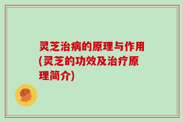 灵芝治病的原理与作用(灵芝的功效及治疗原理简介)