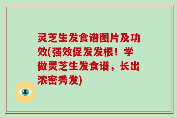 灵芝生发食谱图片及功效(强效促发发根!学做灵芝生发食谱,长出浓密秀发)-第1张图片-灵芝大师 灵芝生发食谱图片及功效(强效促发发根!学做灵芝生发食谱,长出浓密秀发)-第1张图片-灵芝大师