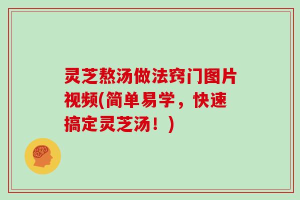灵芝熬汤做法窍门图片视频(简单易学,快速搞定灵芝汤!)-第1张图片-灵芝大师 灵芝熬汤做法窍门图片视频(简单易学,快速搞定灵芝汤!)-第1张图片-灵芝大师