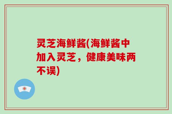 灵芝海鲜酱(海鲜酱中加入灵芝，健康美味两不误)