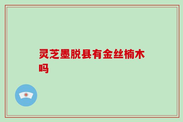 灵芝墨脱县有金丝楠木吗