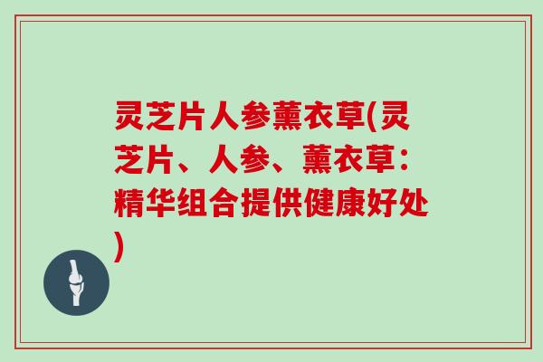 灵芝片人参薰衣草(灵芝片、人参、薰衣草：精华组合提供健康好处)