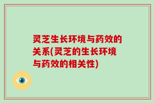 灵芝生长环境与药效的关系(灵芝的生长环境与药效的相关性)