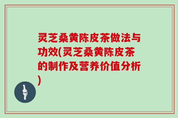 灵芝桑黄陈皮茶做法与功效(灵芝桑黄陈皮茶的制作及营养价值分析)