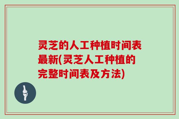 灵芝的人工种植时间表最新(灵芝人工种植的完整时间表及方法)
