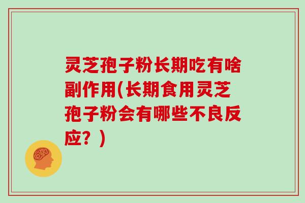 灵芝孢子粉长期吃有啥副作用(长期食用灵芝孢子粉会有哪些不良反应？)