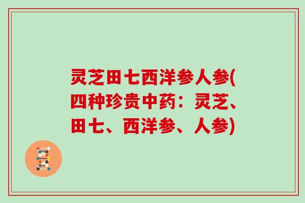 灵芝田七西洋参人参(四种珍贵中药：灵芝、田七、西洋参、人参)