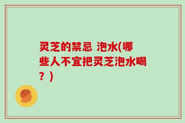灵芝的禁忌 泡水(哪些人不宜把灵芝泡水喝？)