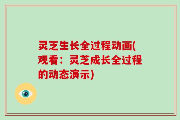 灵芝生长全过程动画(观看：灵芝成长全过程的动态演示)
