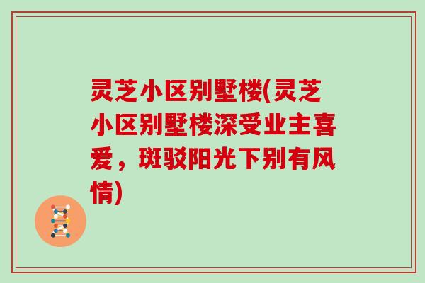 灵芝小区别墅楼(灵芝小区别墅楼深受业主喜爱，斑驳阳光下别有风情)