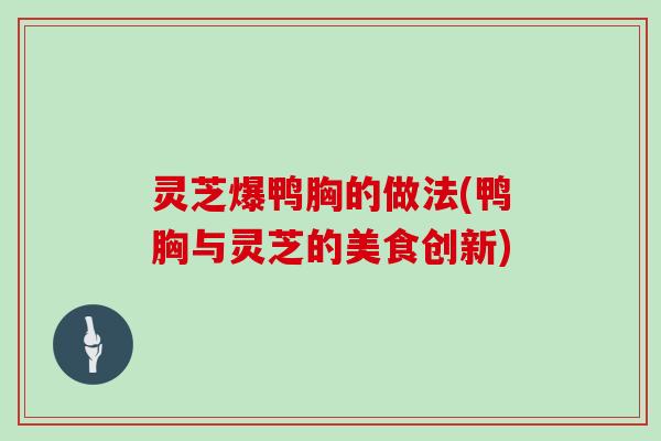 灵芝爆鸭胸的做法(鸭胸与灵芝的美食创新)