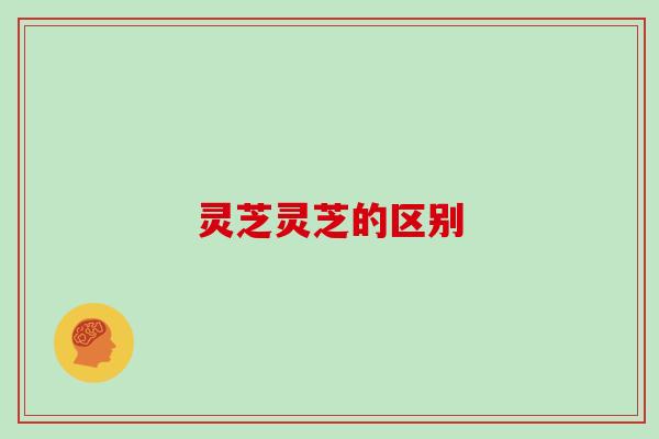 灵芝灵芝的区别