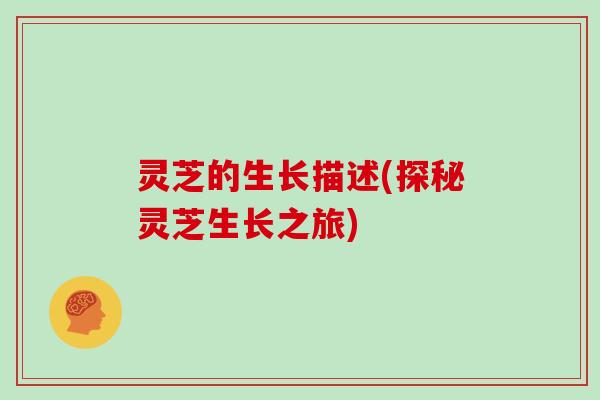 灵芝的生长描述(探秘灵芝生长之旅)
