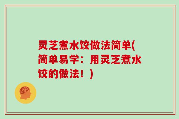 灵芝煮水饺做法简单(简单易学：用灵芝煮水饺的做法！)