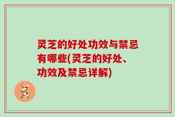 灵芝的好处功效与禁忌有哪些(灵芝的好处、功效及禁忌详解)