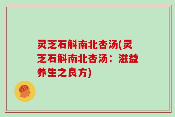 灵芝石斛南北杏汤(灵芝石斛南北杏汤：滋益养生之良方)