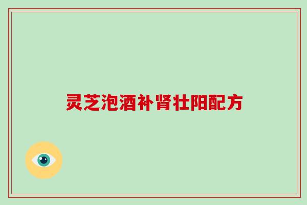 灵芝泡酒补肾壮阳配方
