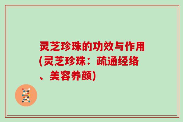灵芝珍珠的功效与作用(灵芝珍珠：疏通经络、美容养颜)