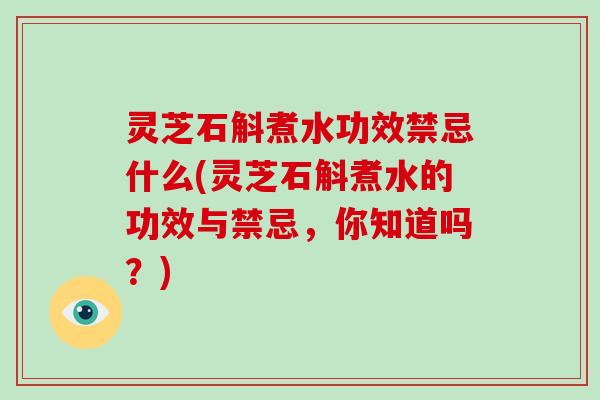 灵芝石斛煮水功效禁忌什么(灵芝石斛煮水的功效与禁忌，你知道吗？)-第1张图片-灵芝大师