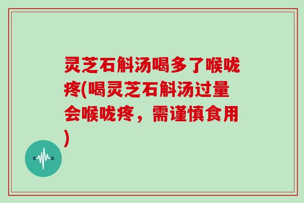 灵芝石斛汤喝多了喉咙疼(喝灵芝石斛汤过量会喉咙疼，需谨慎食用)