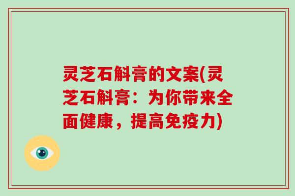 灵芝石斛膏的文案(灵芝石斛膏：为你带来全面健康，提高免疫力)