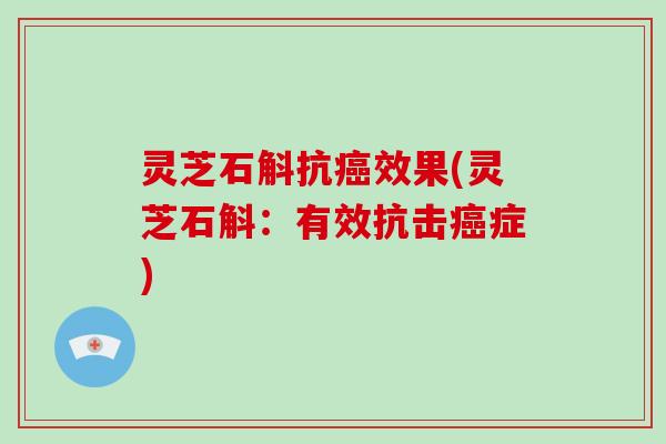 灵芝石斛抗癌效果(灵芝石斛：有效抗击癌症)