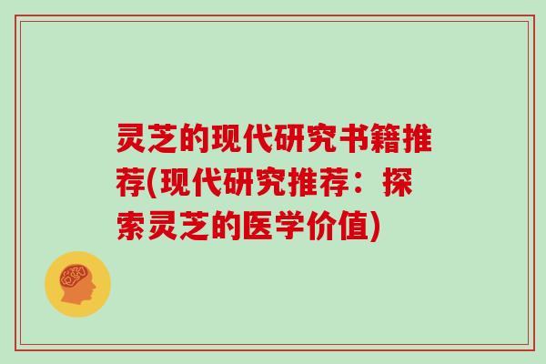 灵芝的现代研究书籍推荐(现代研究推荐：探索灵芝的医学价值)