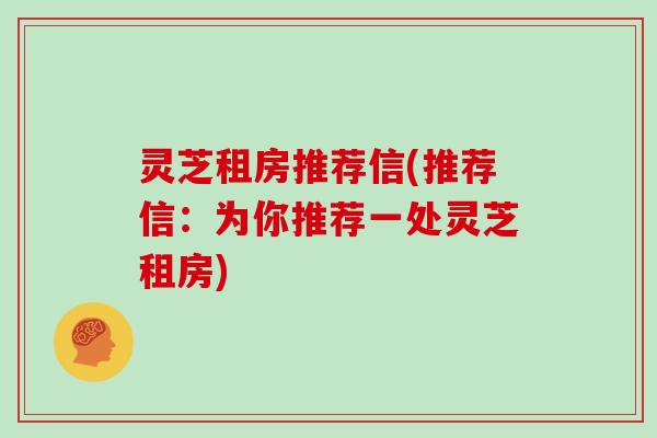 灵芝租房推荐信(推荐信：为你推荐一处灵芝租房)