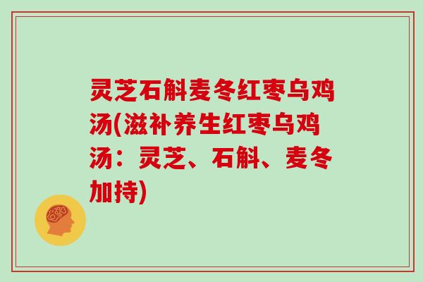 灵芝石斛麦冬红枣乌鸡汤(滋补养生红枣乌鸡汤：灵芝、石斛、麦冬加持)