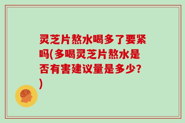灵芝片熬水喝多了要紧吗(多喝灵芝片熬水是否有害建议量是多少?)-第1张图片-灵芝大师 灵芝片熬水喝多了要紧吗(多喝灵芝片熬水是否有害建议量是多少?)-第1张图片-灵芝大师