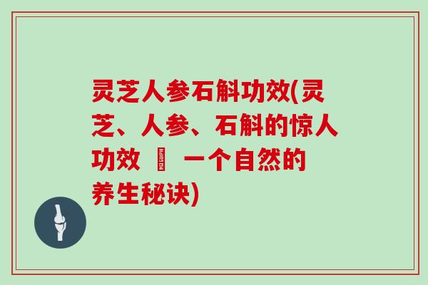 灵芝人参石斛功效(灵芝、人参、石斛的惊人功效 – 一个自然的养生秘诀)
