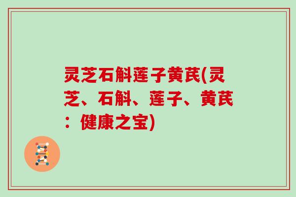 灵芝石斛莲子黄芪(灵芝、石斛、莲子、黄芪：健康之宝)