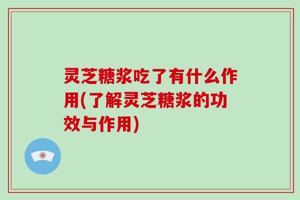 灵芝糖浆吃了有什么作用(了解灵芝糖浆的功效与作用)