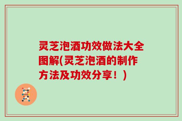 灵芝泡酒功效做法大全图解(灵芝泡酒的制作方法及功效分享！)