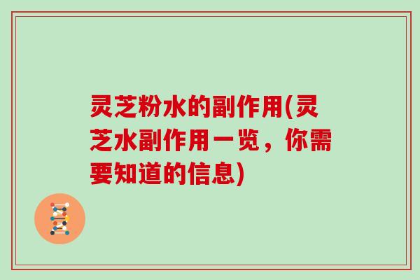 灵芝粉水的副作用(灵芝水副作用一览，你需要知道的信息)