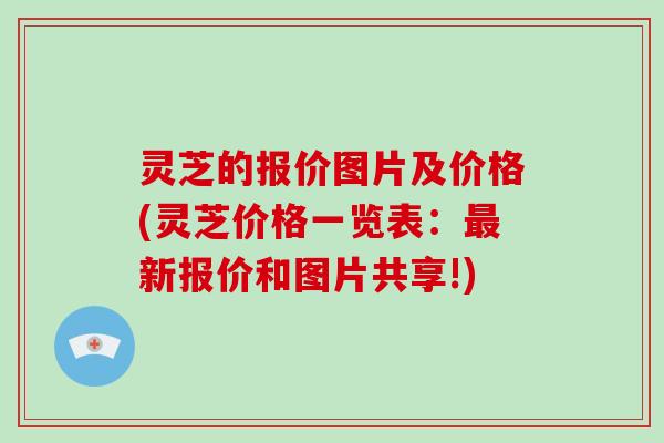 灵芝的报价图片及价格(灵芝价格一览表：最新报价和图片共享!)