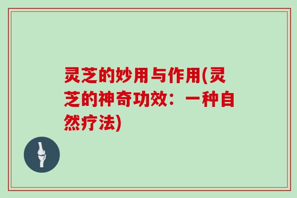 灵芝的妙用与作用(灵芝的神奇功效：一种自然疗法)