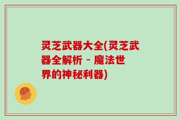 灵芝武器大全(灵芝武器全解析 - 魔法世界的神秘利器)