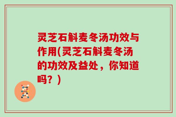 灵芝石斛麦冬汤功效与作用(灵芝石斛麦冬汤的功效及益处，你知道吗？)