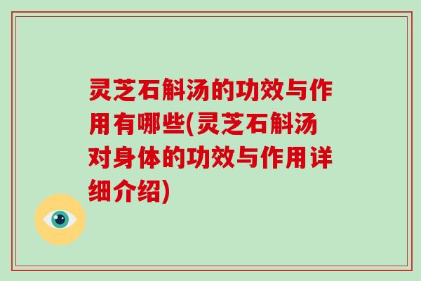 灵芝石斛汤的功效与作用有哪些(灵芝石斛汤对身体的功效与作用详细介绍)