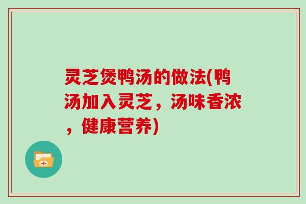 灵芝煲鸭汤的做法(鸭汤加入灵芝,汤味香浓,健康营养)-第1张图片-灵芝大师 灵芝煲鸭汤的做法(鸭汤加入灵芝,汤味香浓,健康营养)-第1张图片-灵芝大师