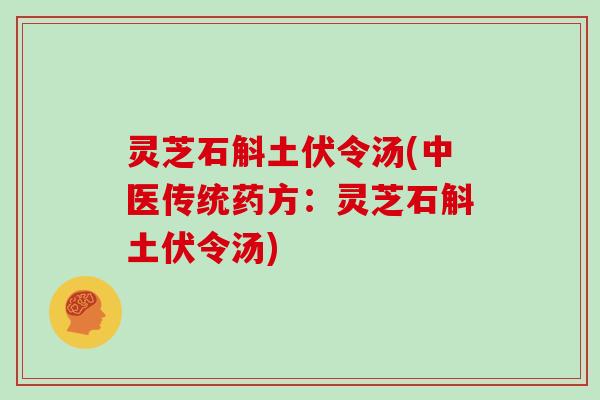 灵芝石斛土伏令汤(中医传统药方：灵芝石斛土伏令汤)