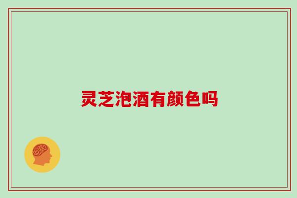 灵芝泡酒有颜色吗