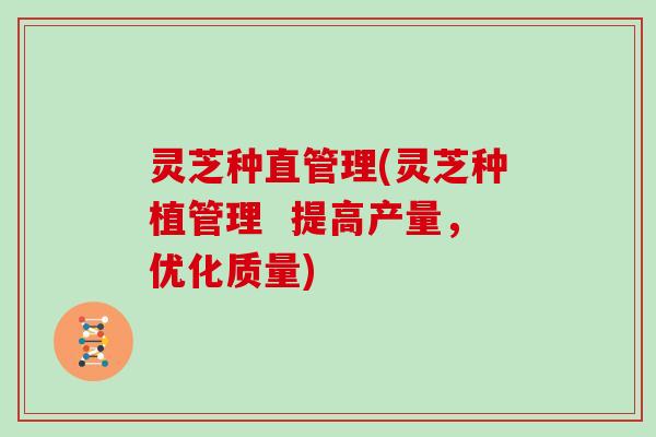 灵芝种直管理(灵芝种植管理  提高产量，优化质量)
