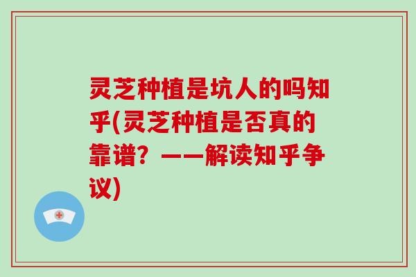 灵芝种植是坑人的吗知乎(灵芝种植是否真的靠谱？——解读知乎争议)