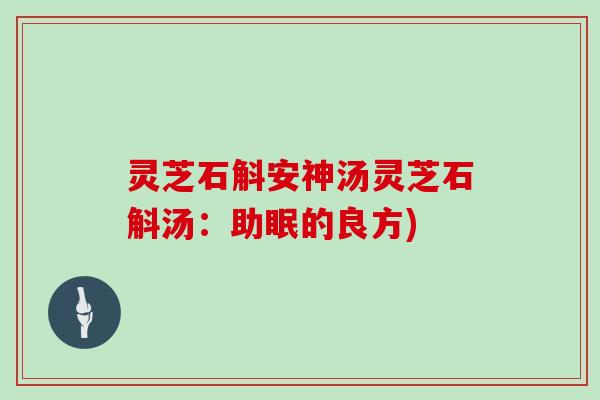 灵芝石斛安神汤灵芝石斛汤：助眠的良方)