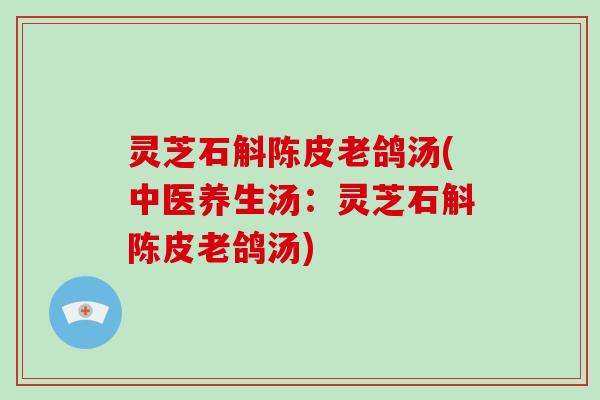 灵芝石斛陈皮老鸽汤(中医养生汤：灵芝石斛陈皮老鸽汤)