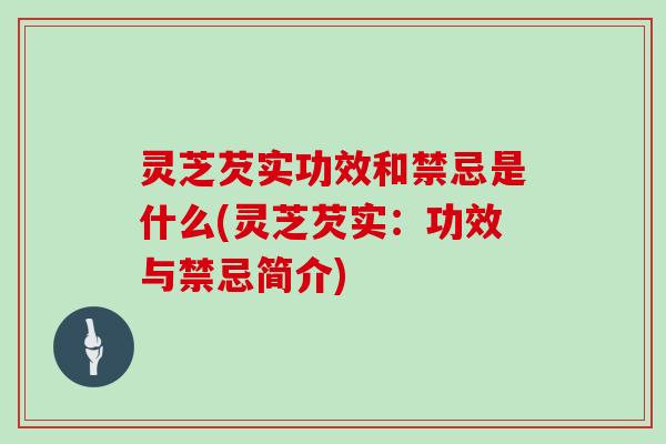 灵芝芡实功效和禁忌是什么(灵芝芡实：功效与禁忌简介)
